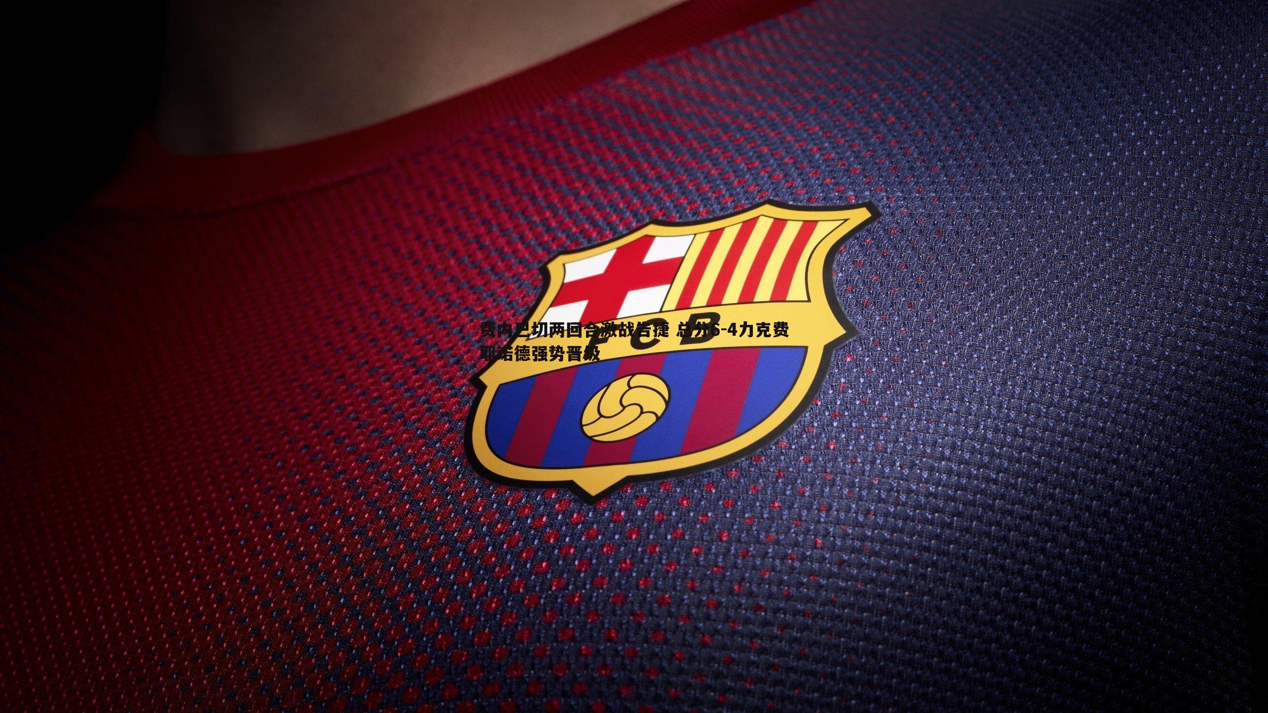 费内巴切两回合激战告捷 总分6-4力克费耶诺德强势晋级