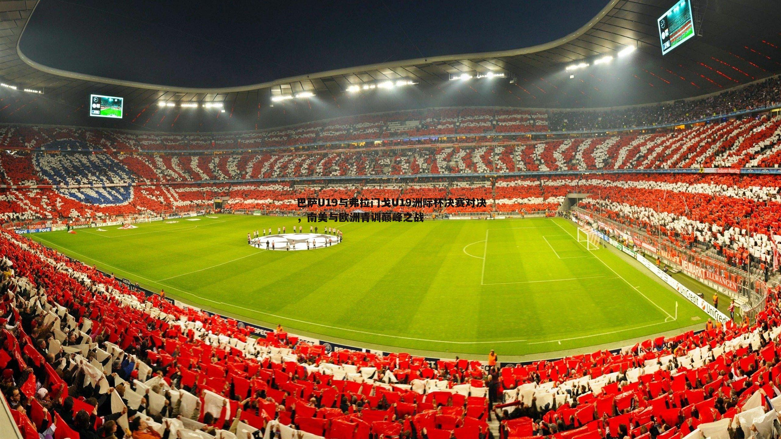巴萨U19与弗拉门戈U19洲际杯决赛对决，南美与欧洲青训巅峰之战